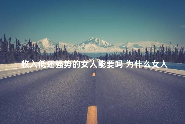 收入低还强势的女人能要吗 为什么女人没本事还强势